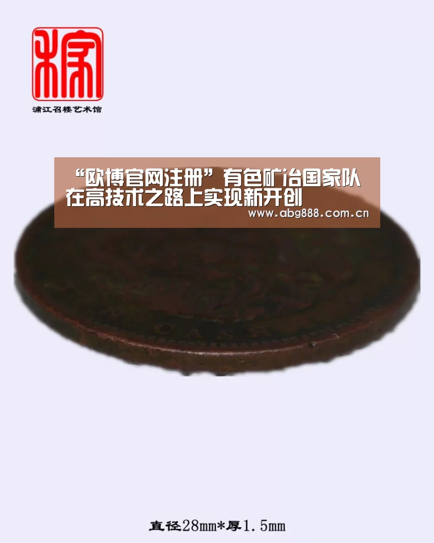 “欧博官网注册”有色矿冶国家队在高技术之路上实现新开创(图2) 欧博官网注册