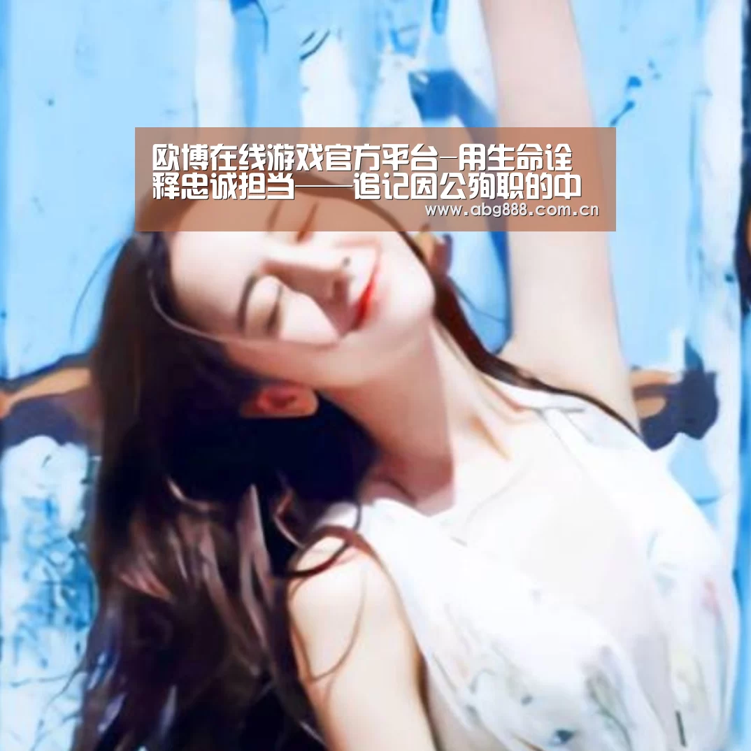 欧博在线游戏官方平台-用生命诠释忠诚担当——追记因公殉职的中铝集团纪检监察战线的好干部李兆雄同志(图1) 欧博