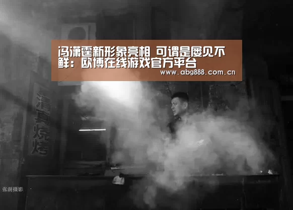 冯潇霆新形象亮相 可谓是屡见不鲜:欧博在线游戏官方平台(图3) 欧博在线游戏官方平台