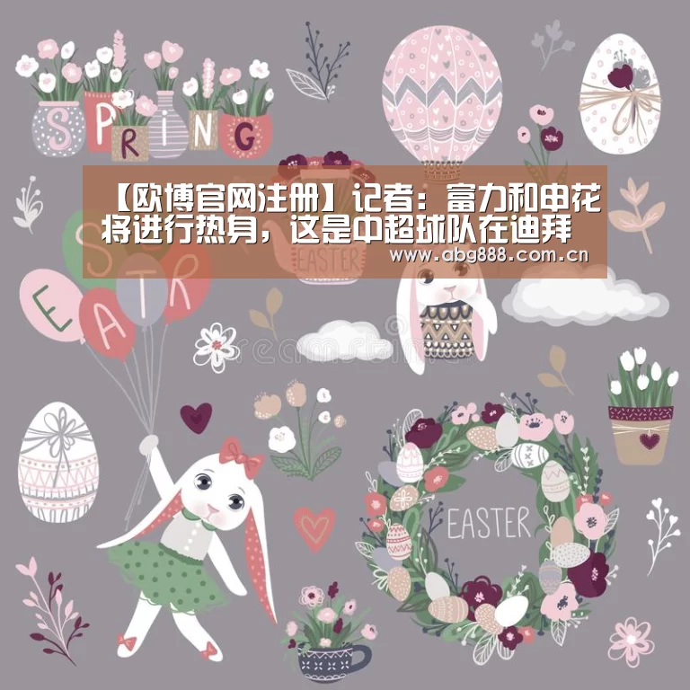 【欧博官网注册】记者:富力和申花将进行热身,这是中超球队在迪拜最后一场(图3) 欧博官网注册