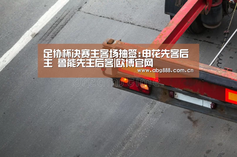 足协杯决赛主客场抽签:申花先客后主 鲁能先主后客|欧博官网(图3) 欧博官网