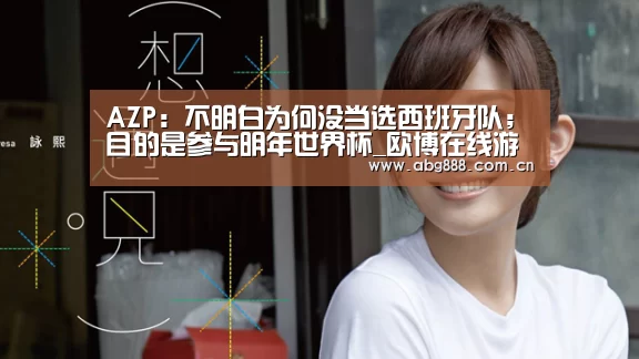 AZP:不明白为何没当选西班牙队;目的是参与明年世界杯_欧博在线游戏官方平台(图1) 欧博在线游戏官方平台