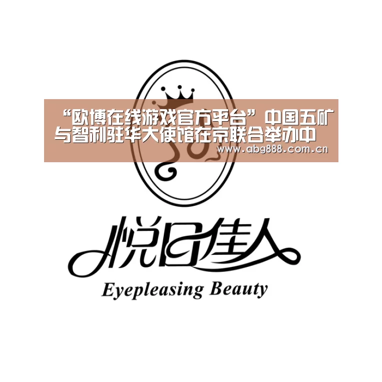 “欧博在线游戏官方平台”中国五矿与智利驻华大使馆在京联合举办中智企业家工作午餐会(图3) 欧博