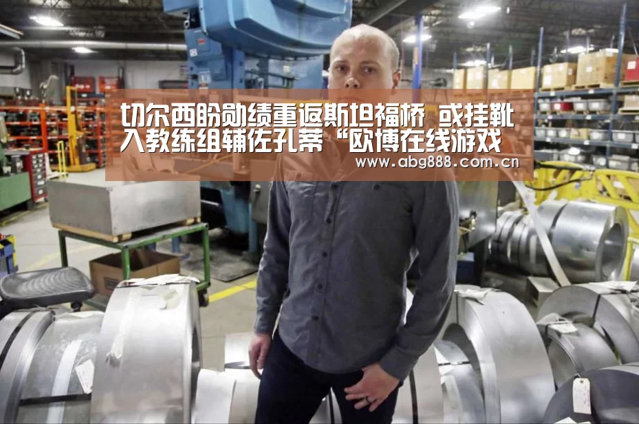 切尔西盼勋绩重返斯坦福桥 或挂靴入教练组辅佐孔蒂“欧博在线游戏官方平台”(图2) 欧博