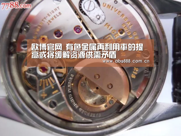 欧博官网_有色金属再利用率的提高或将缓解资源供需矛盾(图1) 欧博在线游戏官方平台